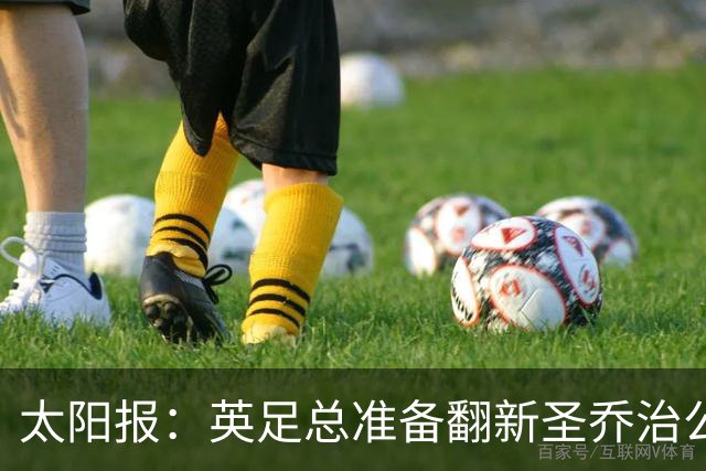 太阳报：英足总准备翻新圣乔治公园，计划28年欧洲杯前完成